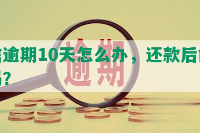 中信逾期10天怎么办，还款后能取现吗？