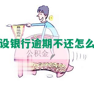 建设银行逾期不还怎么办