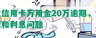 浦发信用卡万用金20万逾期，如何处理和利息问题