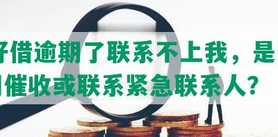 58好借逾期了联系不上我，是否会上门催收或联系紧急联系人？