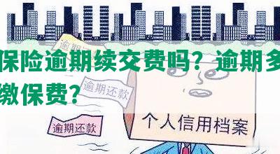 平安保险逾期续交费吗？逾期多久可以补缴保费？