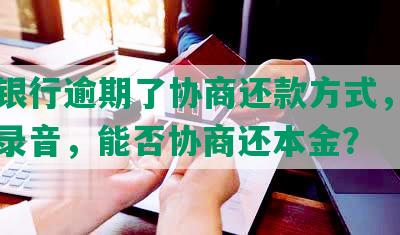 上海银行逾期了协商还款方式，家属提供录音，能否协商还本金？