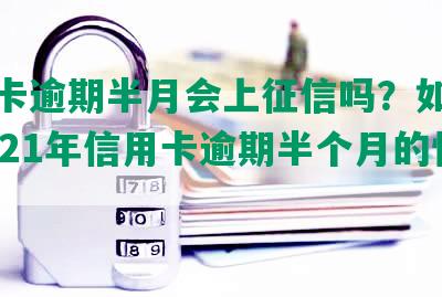 信用卡逾期半月会上征信吗？如何处理2021年信用卡逾期半个月的情况？