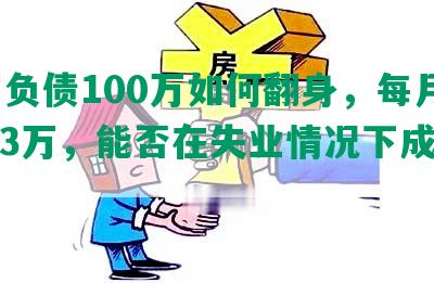 33岁负债100万如何翻身，每月收入3万，能否在失业情况下成功翻身？