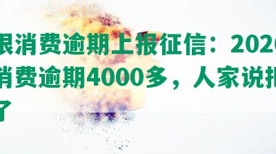 包银消费逾期上报征信：2020包银消费逾期4000多，人家说把我告了