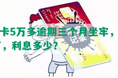 信用卡5万多逾期三个月坐牢，变成10万，利息多少？