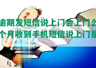 美团逾期发短信说上门会上门么，逾期三个月收到手机短信说上门是真的吗？