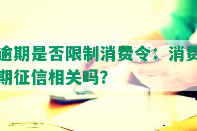 征信逾期是否限制消费令：消费限制与逾期征信相关吗？