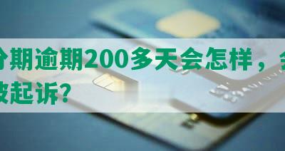 来分期逾期200多天会怎样，会不会被起诉？