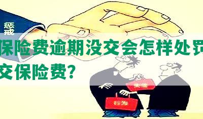 平安保险费逾期没交会怎样处罚及如何补交保险费？