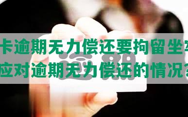 平安卡逾期无力偿还要拘留坐牢吗？如何应对逾期无力偿还的情况？