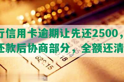 招行信用卡逾期让先还2500，更低还款后协商部分，全额还清吗？