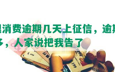 包银消费逾期几天上征信，逾期4000多，人家说把我告了