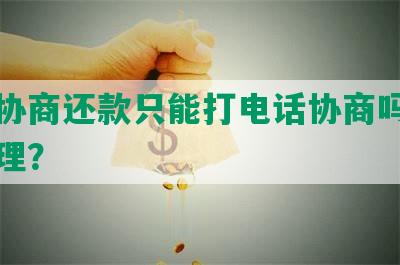 逾期协商还款只能打电话协商吗，如何处理？