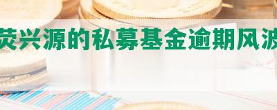 深圳荧兴源的私募基金逾期风波引关注