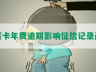 储蓄卡年费逾期影响征信记录问题