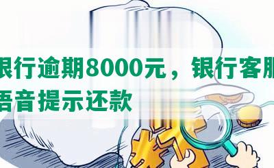 华银行逾期8000元，银行客服称按语音提示还款