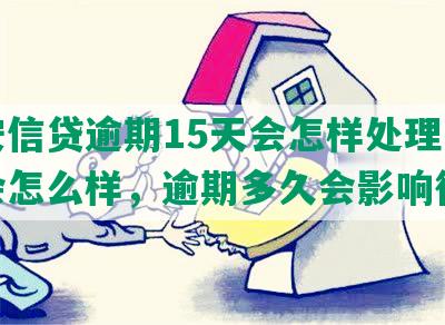 平安信贷逾期15天会怎样处理，逾期会怎么样，逾期多久会影响征信