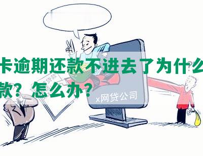 信用卡逾期还款不进去了为什么，还要还款？怎么办？