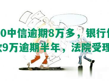 2020中信逾期8万多，银行信用欠款9万逾期半年，法院受理吗？