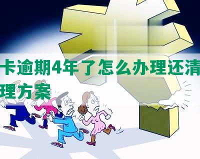 信用卡逾期4年了怎么办理还清及后续处理方案