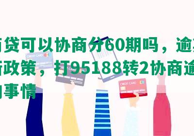 网商贷可以协商分60期吗，逾期期最新政策，打95188转2协商逾期的事情