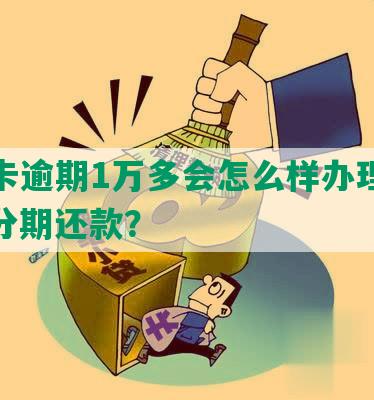 信用卡逾期1万多会怎么样办理了房贷、分期还款？