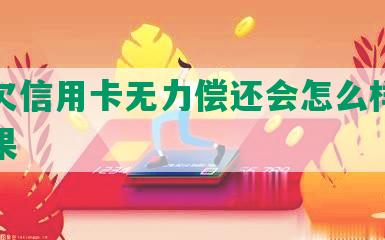 一直欠信用卡无力偿还会怎么样处理及后果