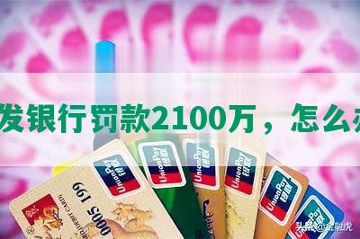 浦发银行罚款2100万，怎么办？