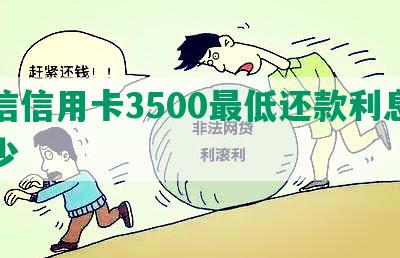 中信信用卡3500更低还款利息是多少