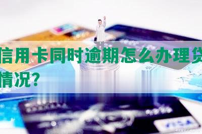 几张信用卡同时逾期怎么办理贷款及影响情况？