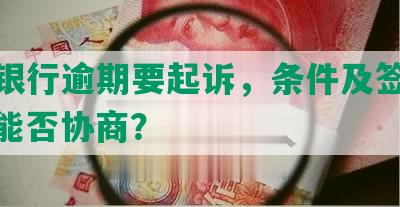 交通银行逾期要起诉，条件及签字材料，能否协商？