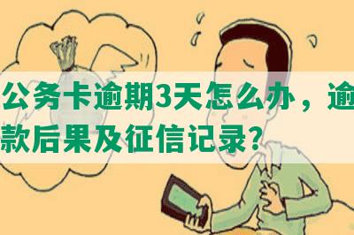 工商公务卡逾期3天怎么办，逾期一天还款后果及征信记录？