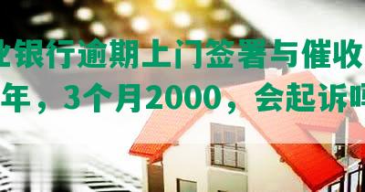 兴业银行逾期上门签署与催收: 逾期2年，3个月2000，会起诉吗？