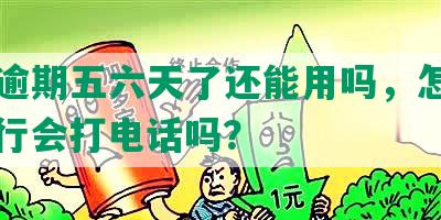 中信逾期五六天了还能用吗，怎么办，银行会打电话吗？