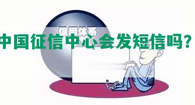 逾期中国征信中心会发短信吗？怎么查？