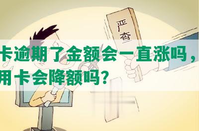 信用卡逾期了金额会一直涨吗，逾期了信用卡会降额吗？