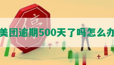 美团逾期500天了吗怎么办