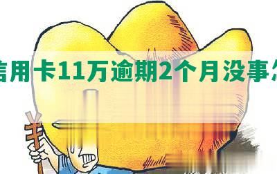 发信用卡11万逾期2个月没事怎么办？