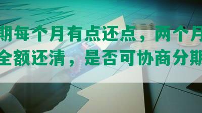 发逾期每个月有点还点，两个月逾期无力全额还清，是否可协商分期付款？