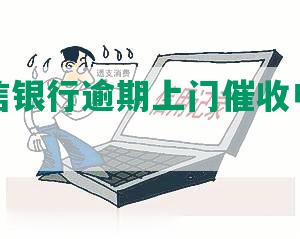 重庆中信银行逾期上门催收电话及应对措