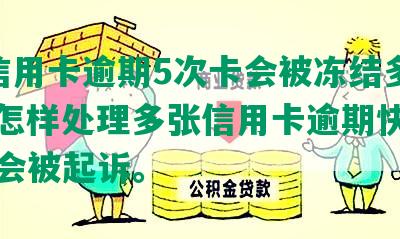 3张信用卡逾期5次卡会被冻结多久，并怎样处理多张信用卡逾期快一年可能会被起诉。