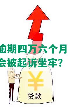 招商银行逾期四万六个月，欠款4万多，是否会被起诉坐牢？