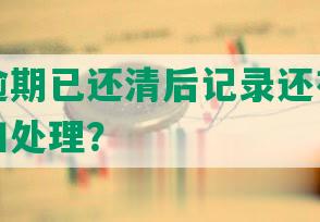 信用卡逾期已还清后记录还有吗？如何查找和处理？