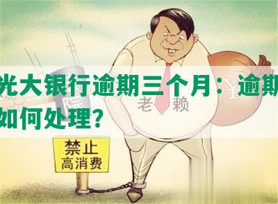 四川光大银行逾期三个月：逾期三个月后如何处理？