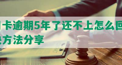 信用卡逾期5年了还不上怎么回事？解决方法分享