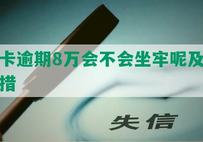 信用卡逾期8万会不会坐牢呢及相关应对措