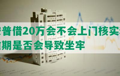 平安普借20万会不会上门核实和贷款逾期是否会导致坐牢