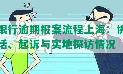 兴业银行逾期报案流程上海：协商还款电话、起诉与实地探访情况