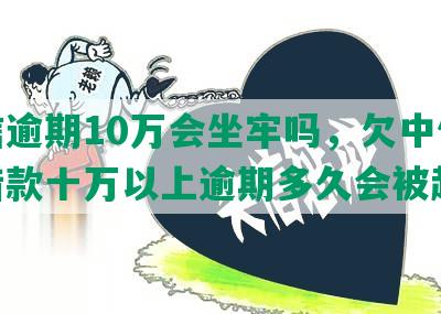 中信逾期10万会坐牢吗，欠中信银行借款十万以上逾期多久会被起诉